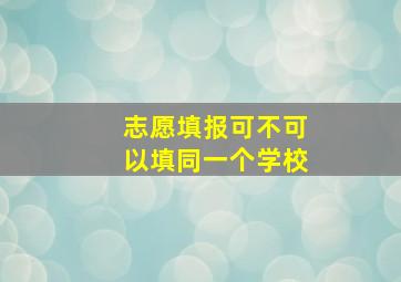 志愿填报可不可以填同一个学校