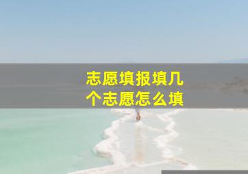 志愿填报填几个志愿怎么填