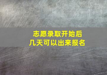 志愿录取开始后几天可以出来报名