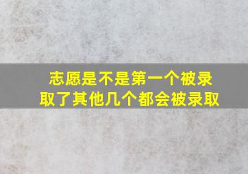 志愿是不是第一个被录取了其他几个都会被录取