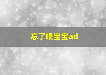 忘了喂宝宝ad