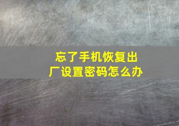 忘了手机恢复出厂设置密码怎么办