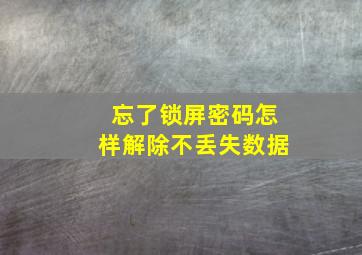 忘了锁屏密码怎样解除不丢失数据