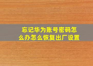 忘记华为账号密码怎么办怎么恢复出厂设置