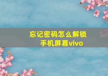 忘记密码怎么解锁手机屏幕vivo