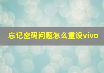 忘记密码问题怎么重设vivo