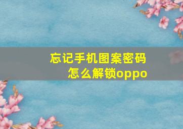 忘记手机图案密码怎么解锁oppo