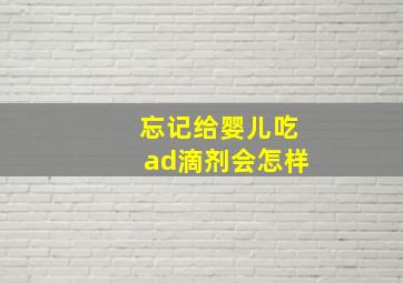 忘记给婴儿吃ad滴剂会怎样