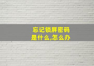 忘记锁屏密码是什么,怎么办