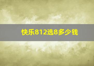 快乐812选8多少钱