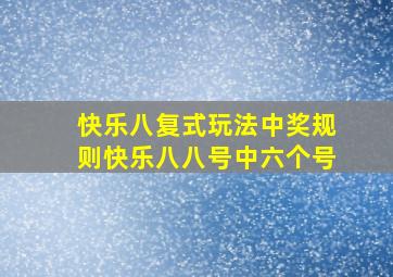 快乐八复式玩法中奖规则快乐八八号中六个号