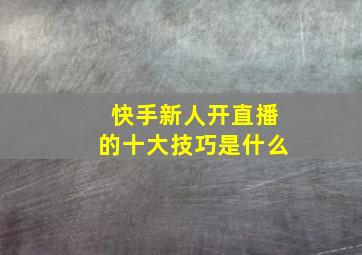 快手新人开直播的十大技巧是什么