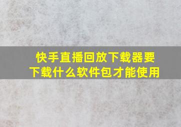 快手直播回放下载器要下载什么软件包才能使用