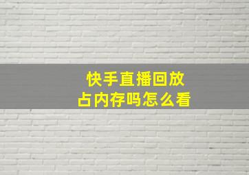 快手直播回放占内存吗怎么看