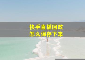 快手直播回放怎么保存下来