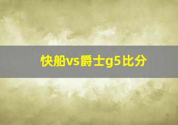 快船vs爵士g5比分