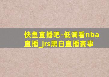 快鱼直播吧-低调看nba直播_jrs黑白直播赛事