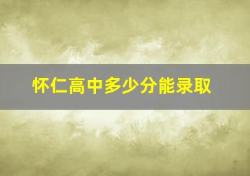 怀仁高中多少分能录取