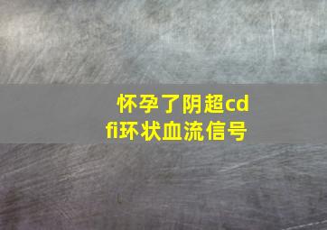 怀孕了阴超cdfi环状血流信号