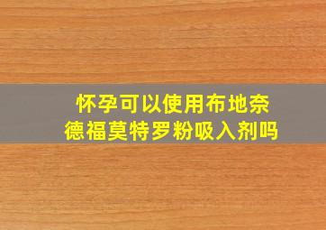 怀孕可以使用布地奈德福莫特罗粉吸入剂吗