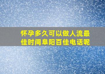 怀孕多久可以做人流最佳时间阜阳百佳电话呢