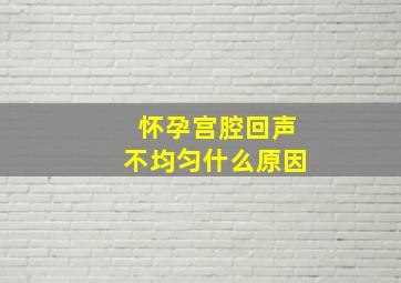 怀孕宫腔回声不均匀什么原因