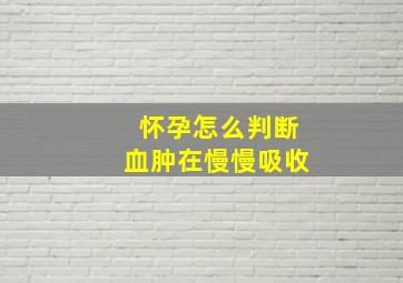 怀孕怎么判断血肿在慢慢吸收