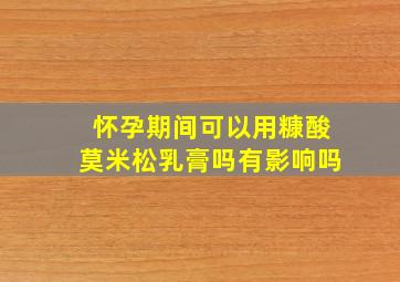 怀孕期间可以用糠酸莫米松乳膏吗有影响吗