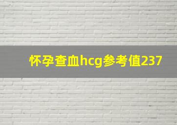 怀孕查血hcg参考值237