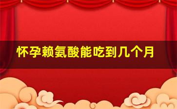 怀孕赖氨酸能吃到几个月