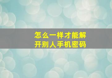 怎么一样才能解开别人手机密码