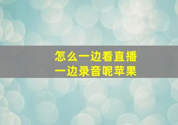 怎么一边看直播一边录音呢苹果