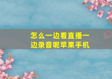 怎么一边看直播一边录音呢苹果手机