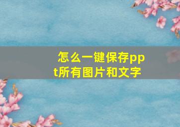 怎么一键保存ppt所有图片和文字