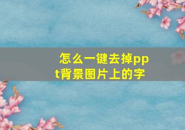 怎么一键去掉ppt背景图片上的字