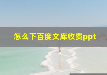 怎么下百度文库收费ppt