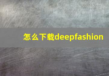 怎么下载deepfashion