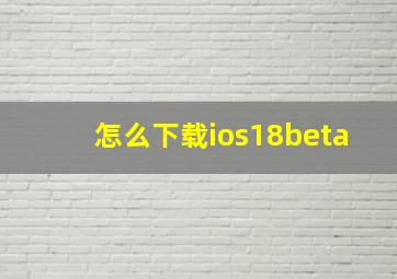 怎么下载ios18beta