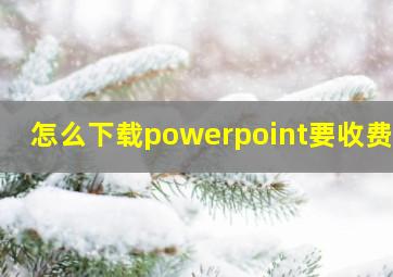 怎么下载powerpoint要收费吗