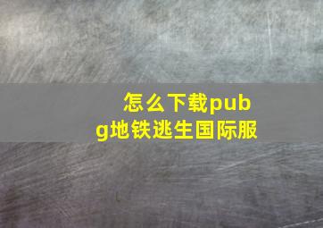 怎么下载pubg地铁逃生国际服