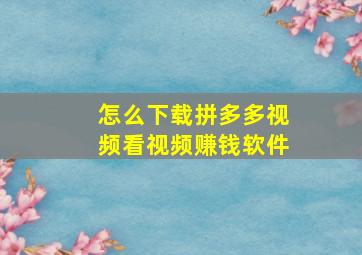 怎么下载拼多多视频看视频赚钱软件