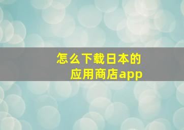 怎么下载日本的应用商店app