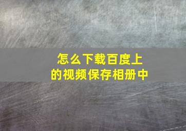 怎么下载百度上的视频保存相册中