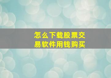 怎么下载股票交易软件用钱购买