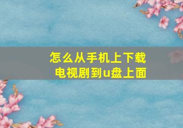 怎么从手机上下载电视剧到u盘上面