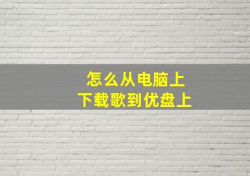 怎么从电脑上下载歌到优盘上