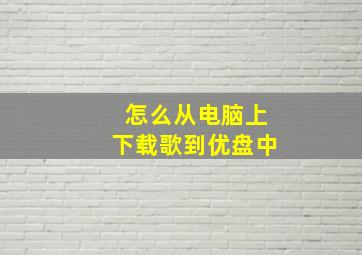 怎么从电脑上下载歌到优盘中