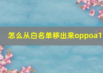 怎么从白名单移出来oppoa11