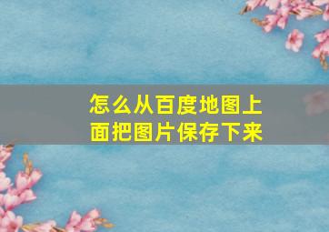 怎么从百度地图上面把图片保存下来