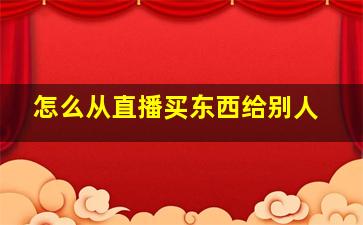 怎么从直播买东西给别人